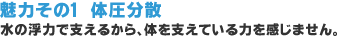 魅力その1 体圧分散〜水の浮力で支えるから、体を支えている力を感じません